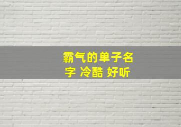 霸气的单子名字 冷酷 好听